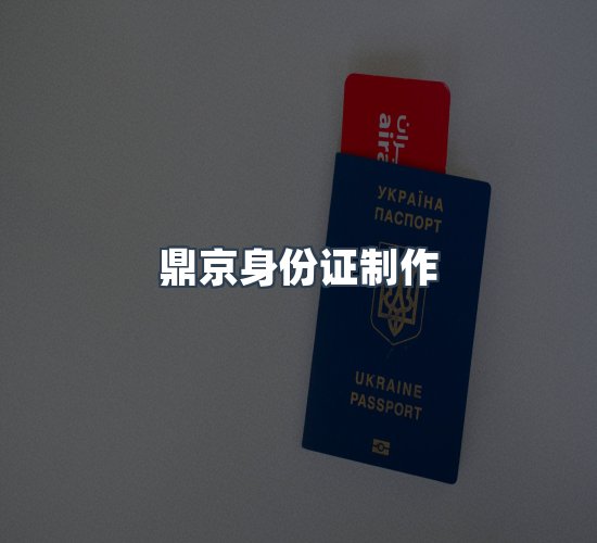 关于鼎京身份证制作
